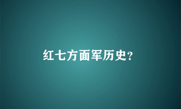 红七方面军历史？
