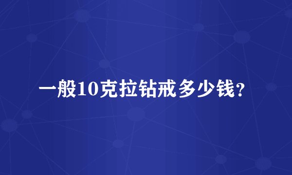 一般10克拉钻戒多少钱？