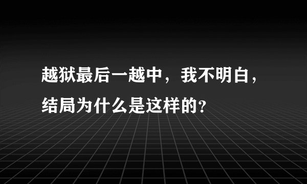 越狱最后一越中，我不明白，结局为什么是这样的？
