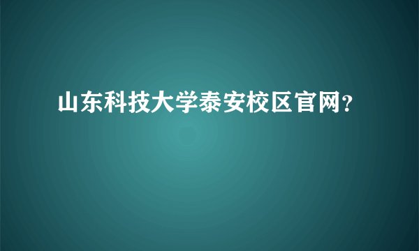 山东科技大学泰安校区官网？