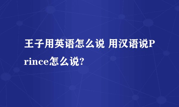 王子用英语怎么说 用汉语说Prince怎么说?