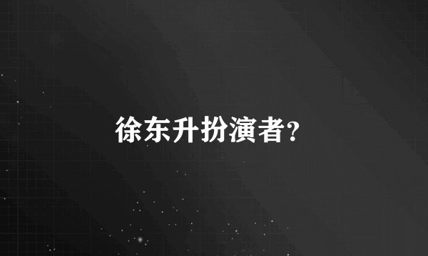 徐东升扮演者？