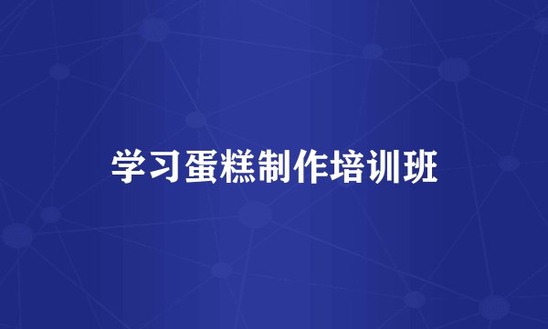 学习蛋糕制作培训班
