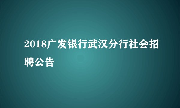 2018广发银行武汉分行社会招聘公告