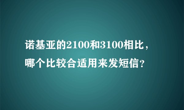 诺基亚的2100和3100相比，哪个比较合适用来发短信？