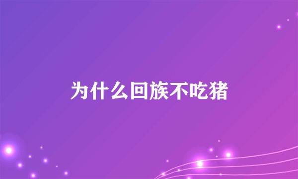 为什么回族不吃猪