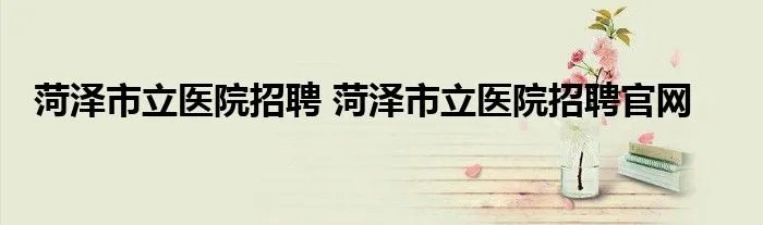 菏泽市立医院招聘 菏泽市立医院招聘官网