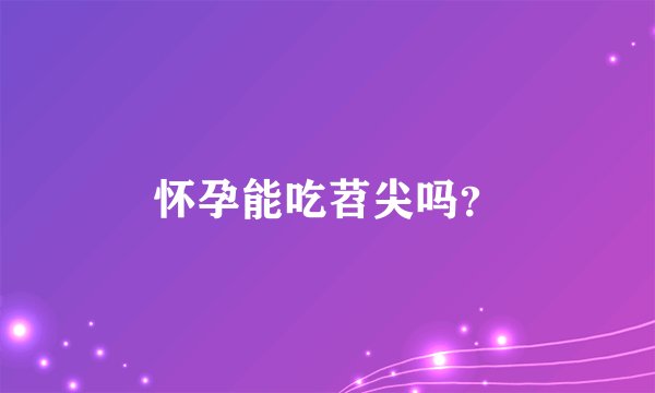 怀孕能吃苕尖吗？