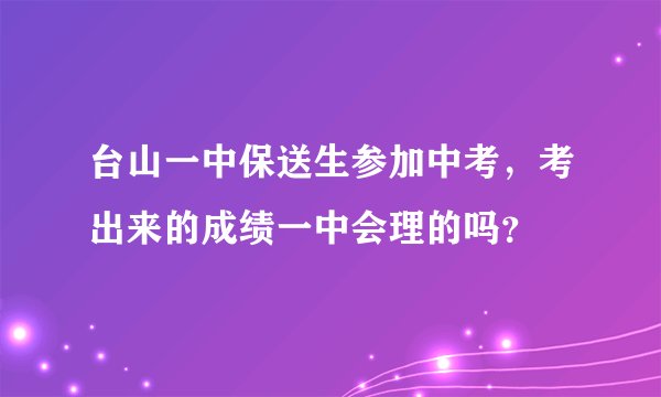 台山一中保送生参加中考，考出来的成绩一中会理的吗？
