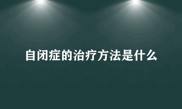 自闭症的治疗方法是什么