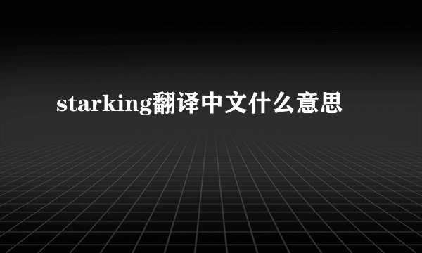 starking翻译中文什么意思