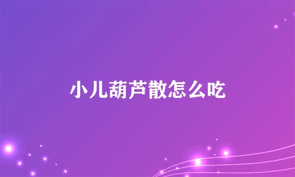 小儿葫芦散怎么吃