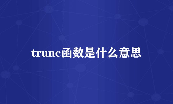 trunc函数是什么意思