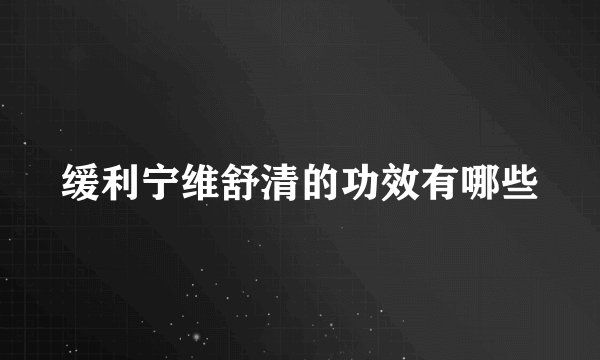 缓利宁维舒清的功效有哪些