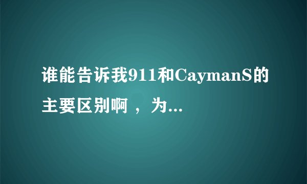 谁能告诉我911和CaymanS的主要区别啊 ，为什么要贵这么多的？