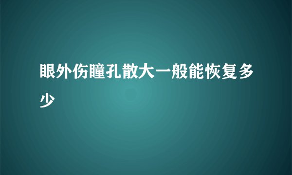 眼外伤瞳孔散大一般能恢复多少