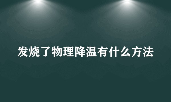 发烧了物理降温有什么方法
