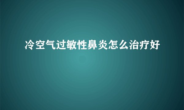 冷空气过敏性鼻炎怎么治疗好