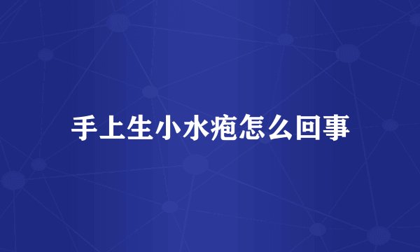 手上生小水疱怎么回事