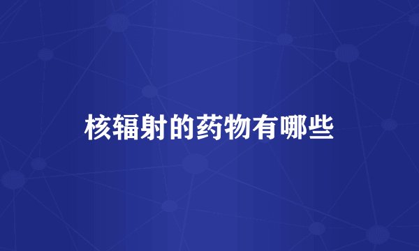 核辐射的药物有哪些