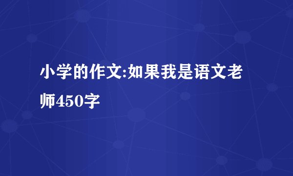 小学的作文:如果我是语文老师450字