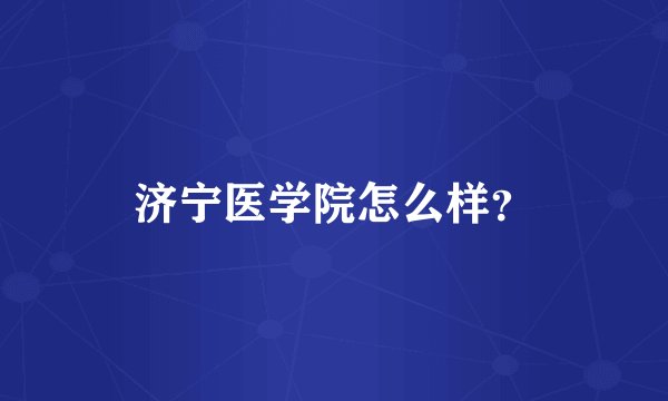 济宁医学院怎么样？