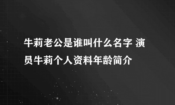 牛莉老公是谁叫什么名字 演员牛莉个人资料年龄简介