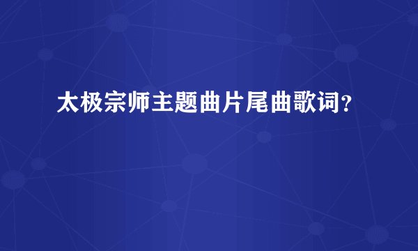 太极宗师主题曲片尾曲歌词？