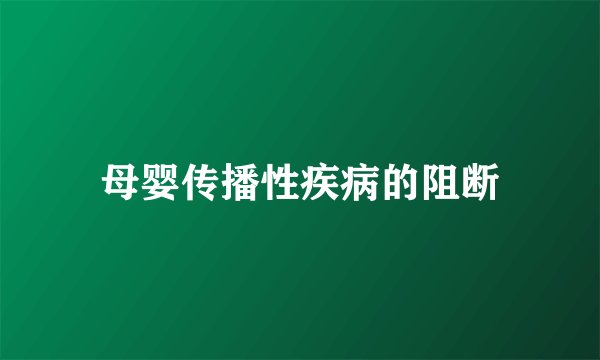 母婴传播性疾病的阻断