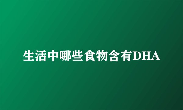 生活中哪些食物含有DHA