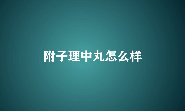 附子理中丸怎么样