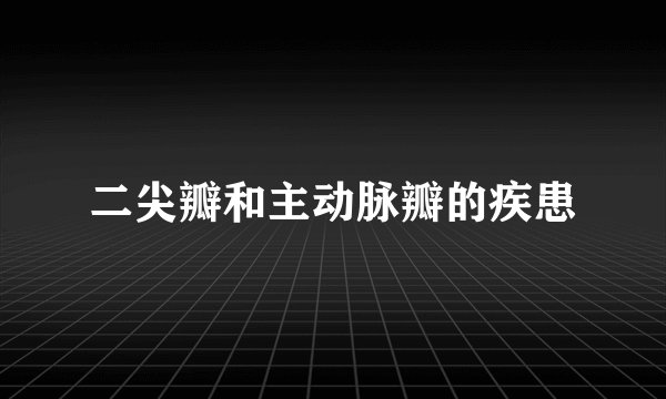 二尖瓣和主动脉瓣的疾患