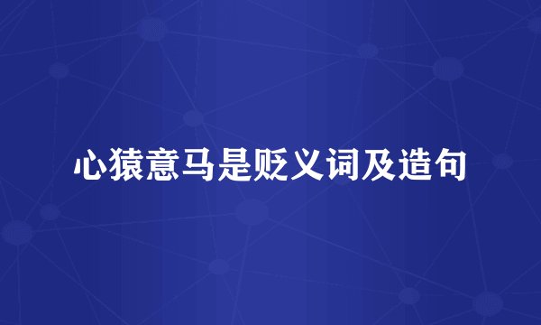 心猿意马是贬义词及造句