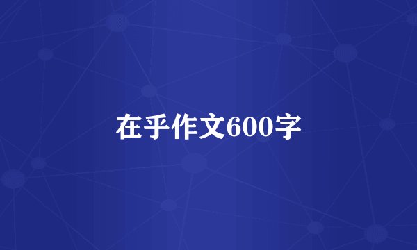 在乎作文600字