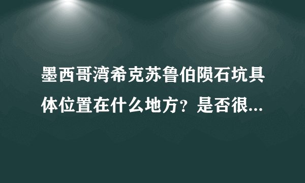 墨西哥湾希克苏鲁伯陨石坑具体位置在什么地方？是否很靠近两极啊？有地图的最好！