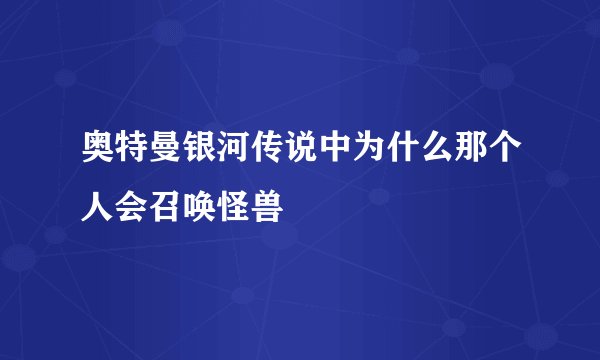 奥特曼银河传说中为什么那个人会召唤怪兽