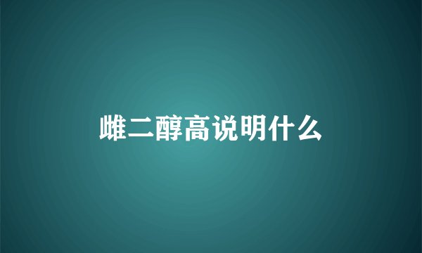 雌二醇高说明什么