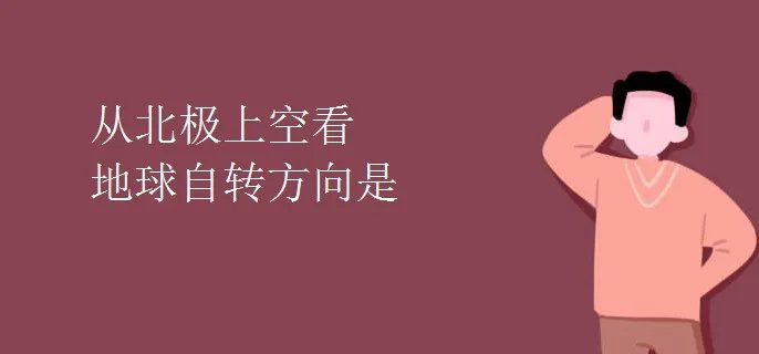 从北极上空看地球自转方向是