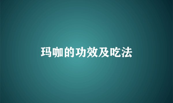 玛咖的功效及吃法