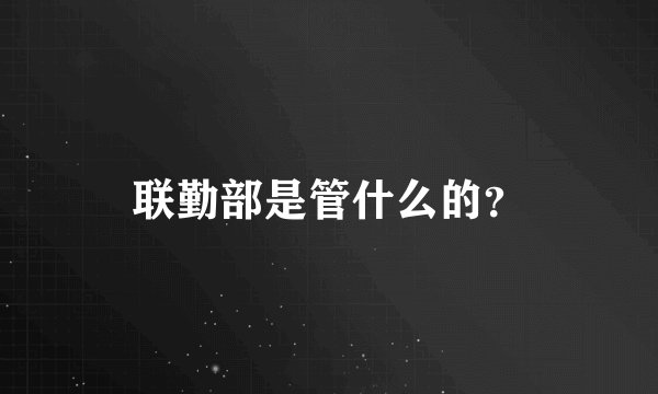 联勤部是管什么的？