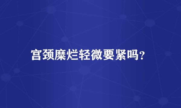 宫颈糜烂轻微要紧吗？