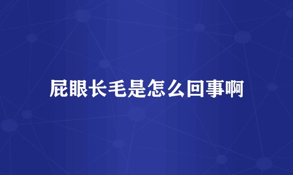 屁眼长毛是怎么回事啊