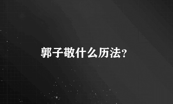 郭子敬什么历法？