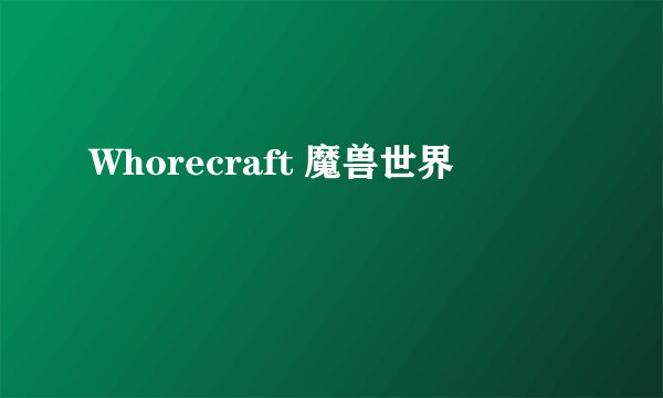 Whorecraft 魔兽世界