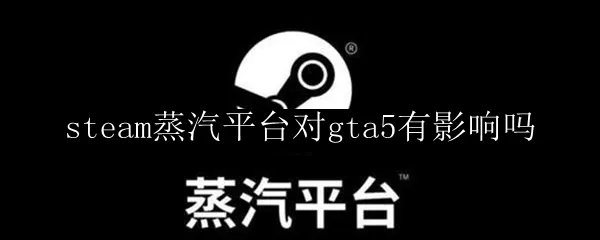 steam蒸汽平台对gta5有影响吗