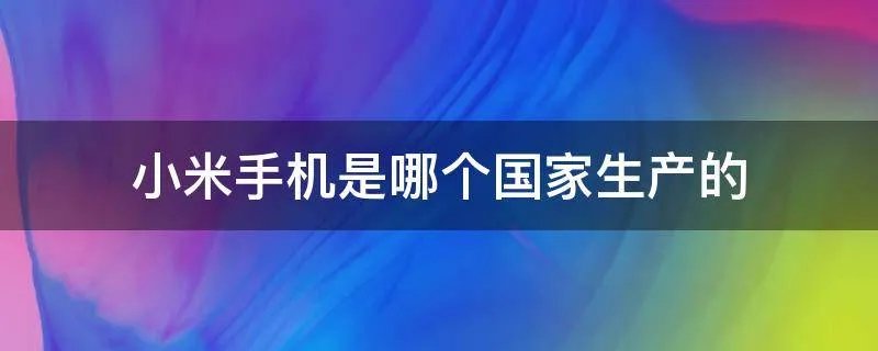 小米手机是哪个国家生产的