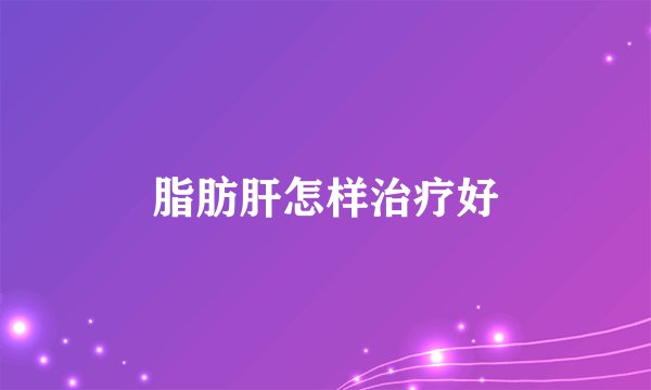 脂肪肝怎样治疗好