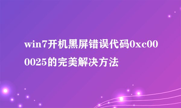 win7开机黑屏错误代码0xc000025的完美解决方法