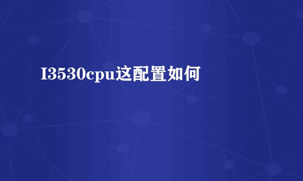 I3530cpu这配置如何