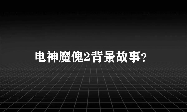 电神魔傀2背景故事？